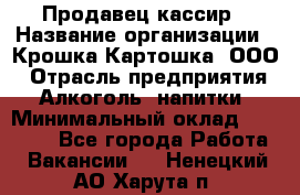 Продавец-кассир › Название организации ­ Крошка-Картошка, ООО › Отрасль предприятия ­ Алкоголь, напитки › Минимальный оклад ­ 35 000 - Все города Работа » Вакансии   . Ненецкий АО,Харута п.